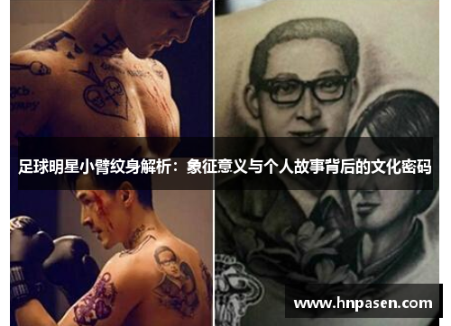 足球明星小臂纹身解析：象征意义与个人故事背后的文化密码