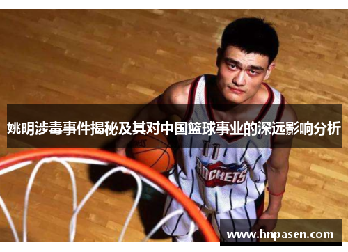 姚明涉毒事件揭秘及其对中国篮球事业的深远影响分析