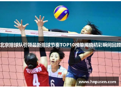 北京排球队引领最新排球节奏TOP10榜单揭晓精彩瞬间回顾