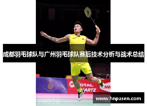 成都羽毛球队与广州羽毛球队赛后技术分析与战术总结