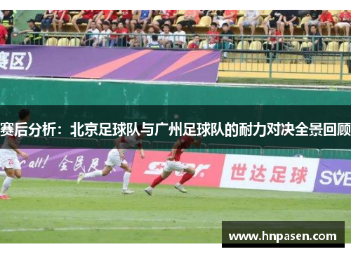 赛后分析：北京足球队与广州足球队的耐力对决全景回顾