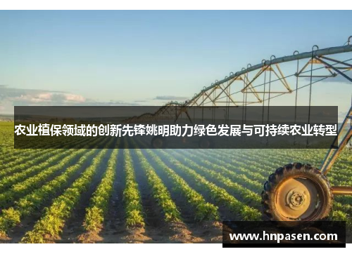 农业植保领域的创新先锋姚明助力绿色发展与可持续农业转型
