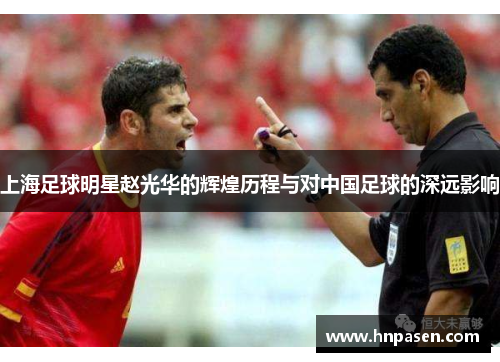 上海足球明星赵光华的辉煌历程与对中国足球的深远影响