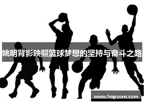 姚明背影映照篮球梦想的坚持与奋斗之路