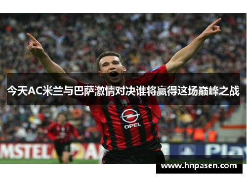 今天AC米兰与巴萨激情对决谁将赢得这场巅峰之战