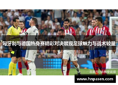 匈牙利与德国热身赛精彩对决展现足球魅力与战术较量