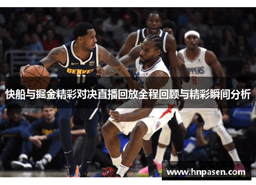 快船与掘金精彩对决直播回放全程回顾与精彩瞬间分析