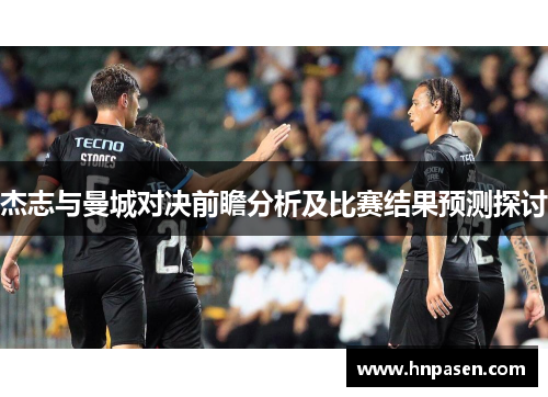 杰志与曼城对决前瞻分析及比赛结果预测探讨