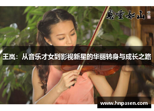 王岚：从音乐才女到影视新星的华丽转身与成长之路