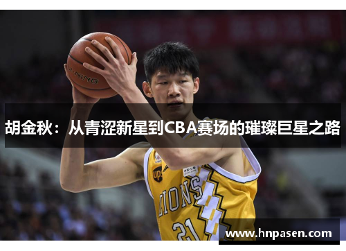 胡金秋：从青涩新星到CBA赛场的璀璨巨星之路